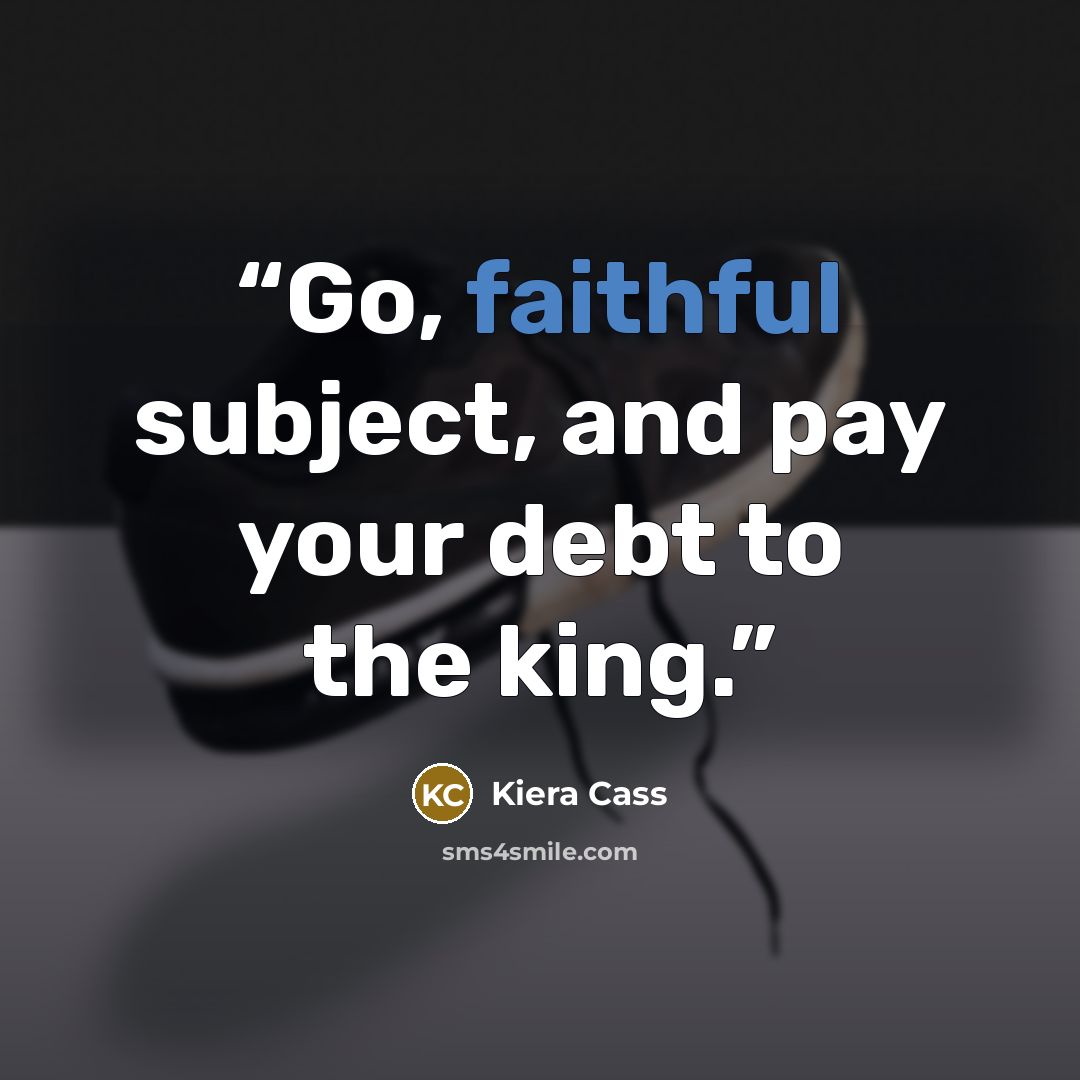 “Go, faithful subject, and pay your debt to the king.” quote by Kiera Cass