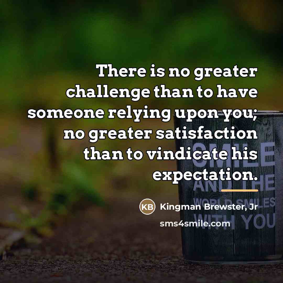 “There is no greater challenge than to have someone relying…” quote by Kingman Brewster, Jr
