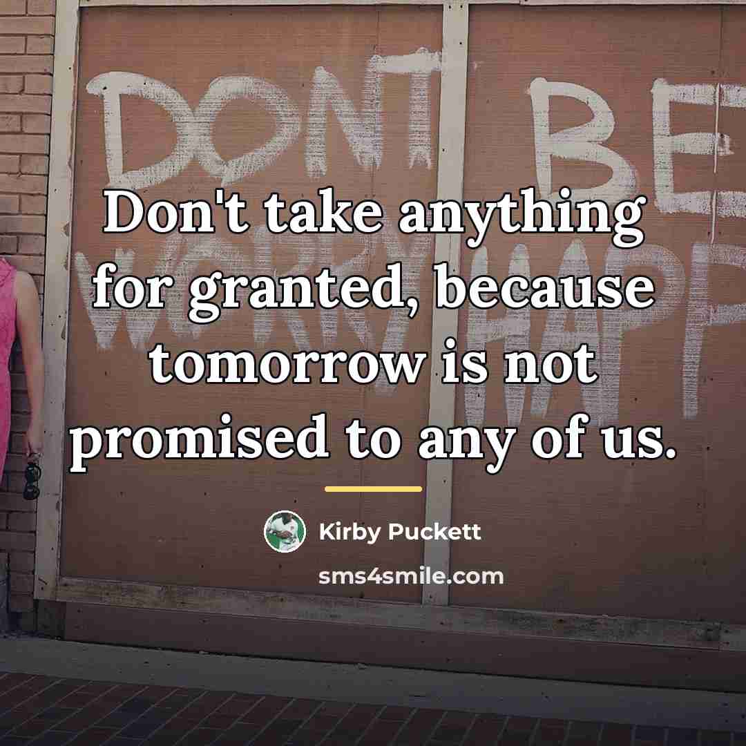 “Don't take anything for granted, because tomorrow is not promised…” quote by Kirby Puckett