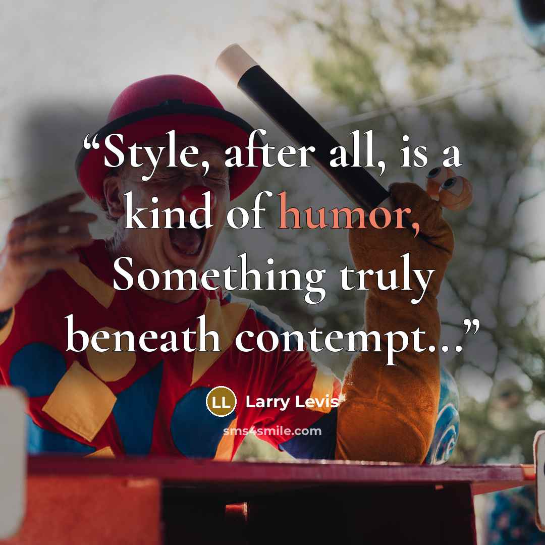 “Style, after all, is a kind of humor, Something truly beneath contempt...” quote by Larry Levis