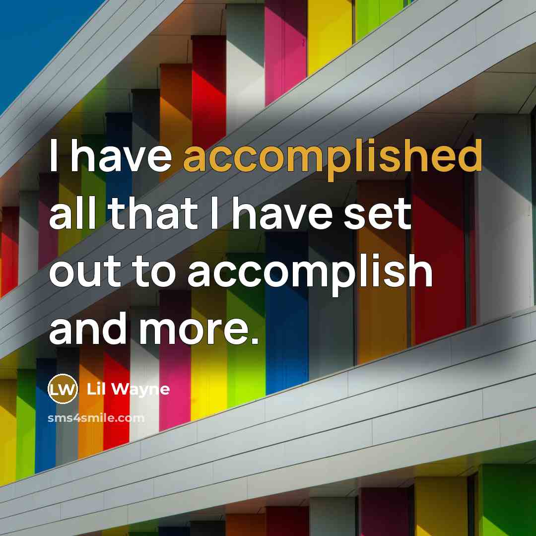 “I have accomplished all that I have set out to…” quote by Lil Wayne