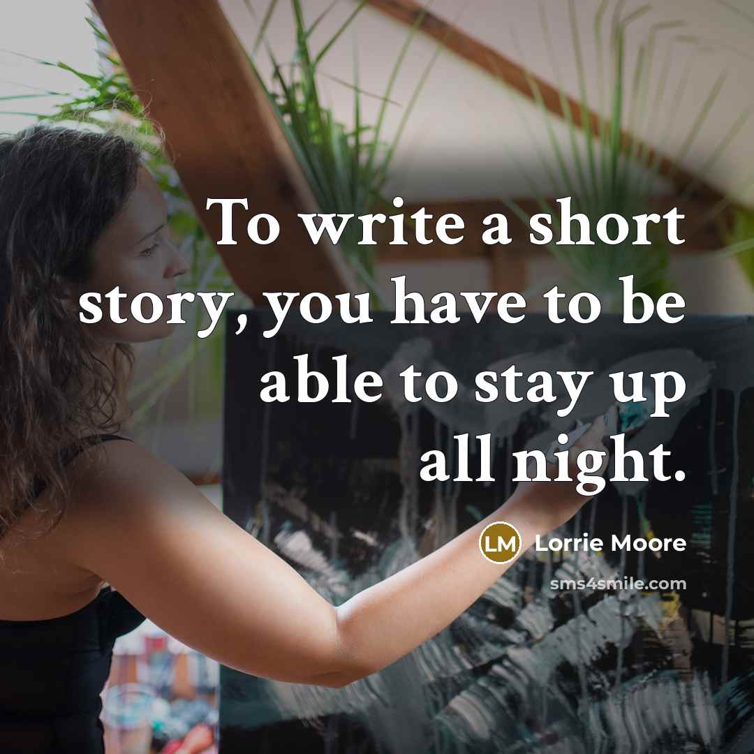 “To write a short story, you have to be able…” quote by Lorrie Moore