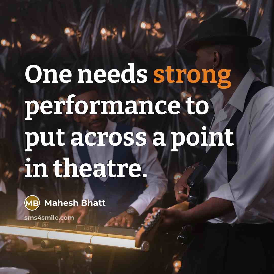 “One needs strong performance to put across a point in theatre.” quote by Mahesh Bhatt