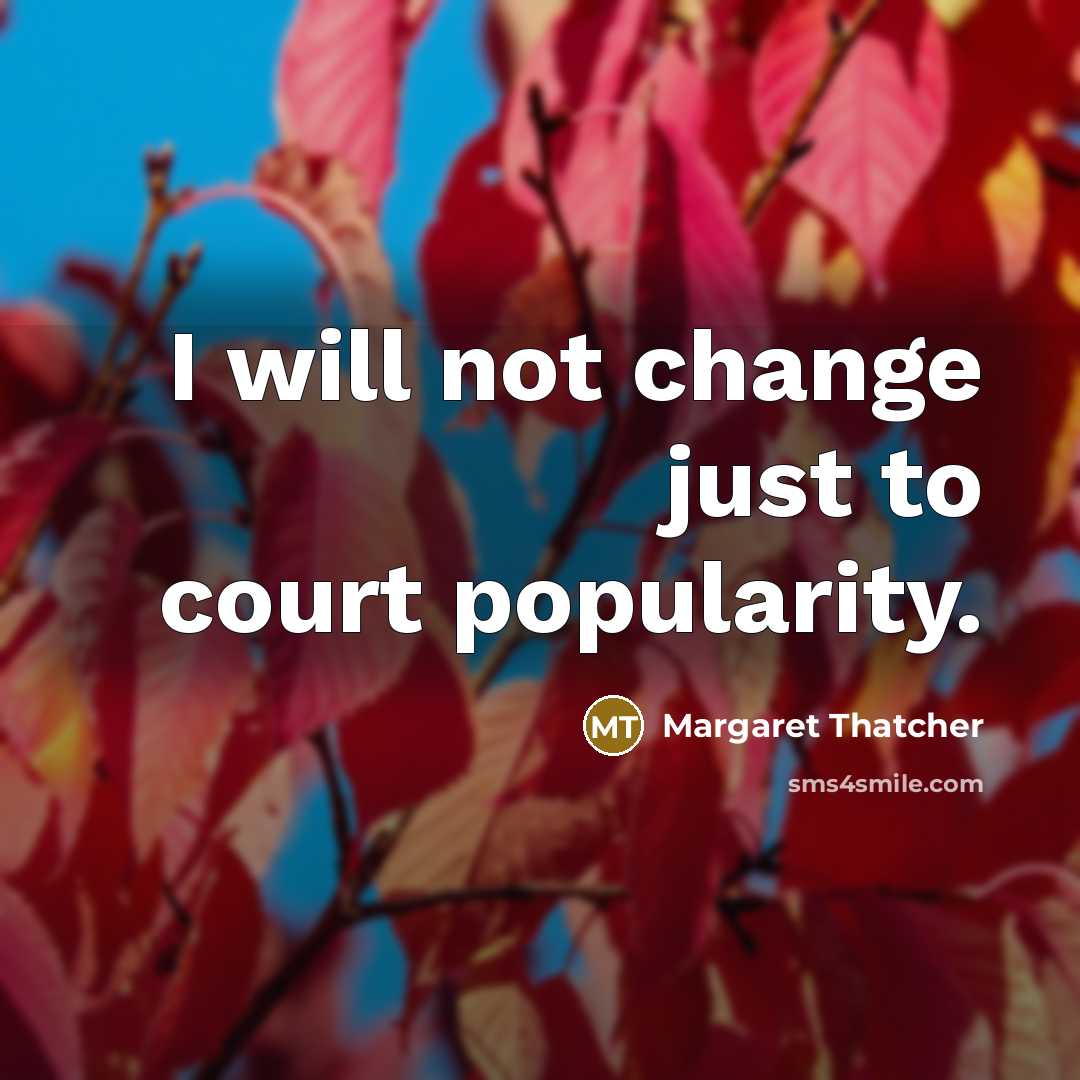 “I will not change just to court popularity.…” quote by Margaret Thatcher
