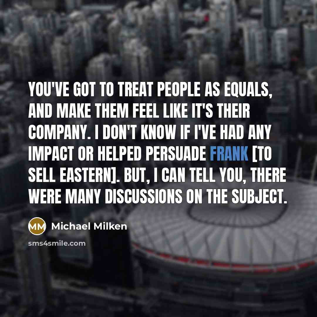 “You've got to treat people as equals, and make them…” quote by Michael Milken