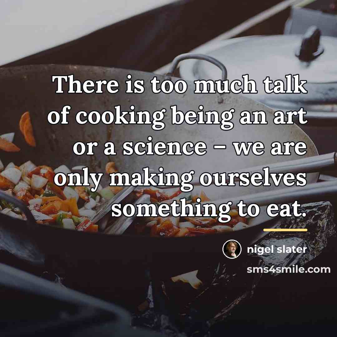 “There is too much talk of cooking being an art…” quote by Nigel Slater