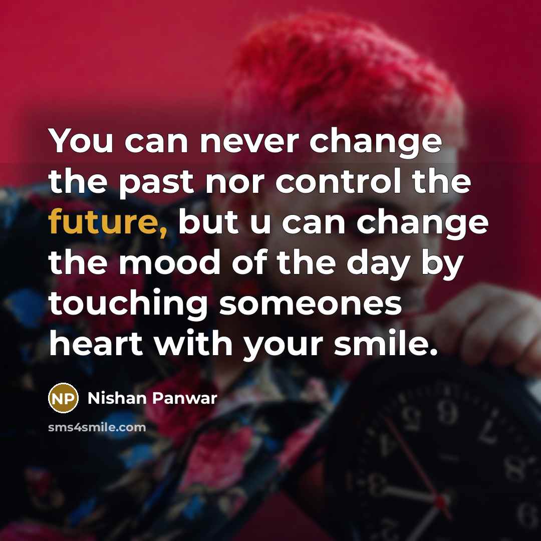 “You can never change the past nor control the future,…” quote by Nishan Panwar