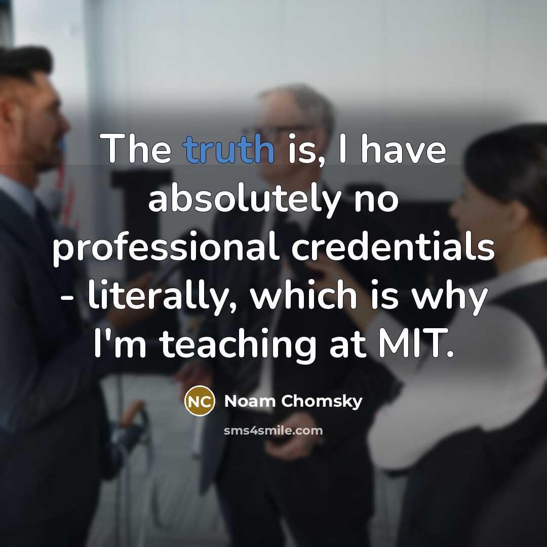 “The truth is, I have absolutely no professional credentials -…” quote by Noam Chomsky