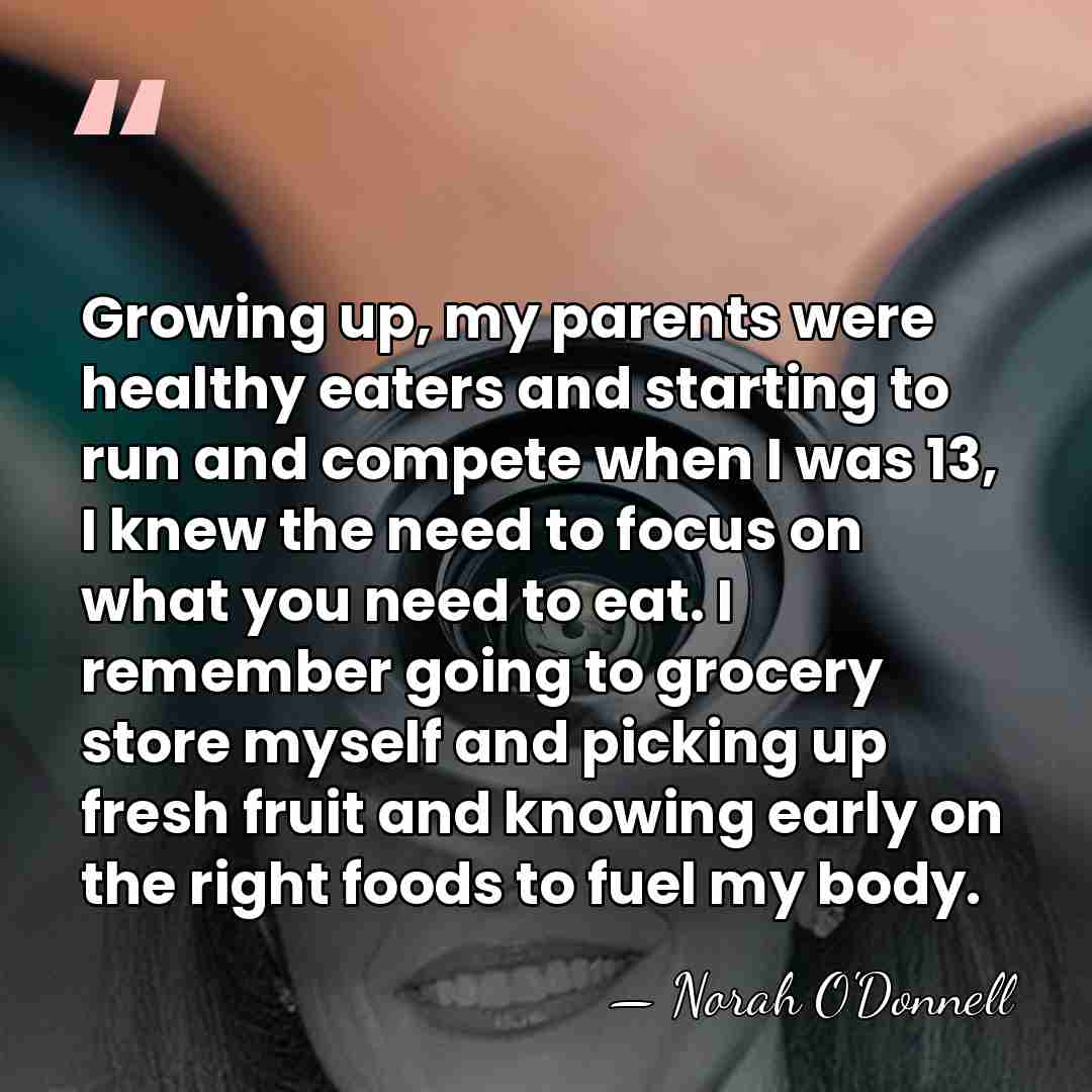 Growing up, my parents were healthy eaters and starting to run and&hellip; - Norah O'Donnell