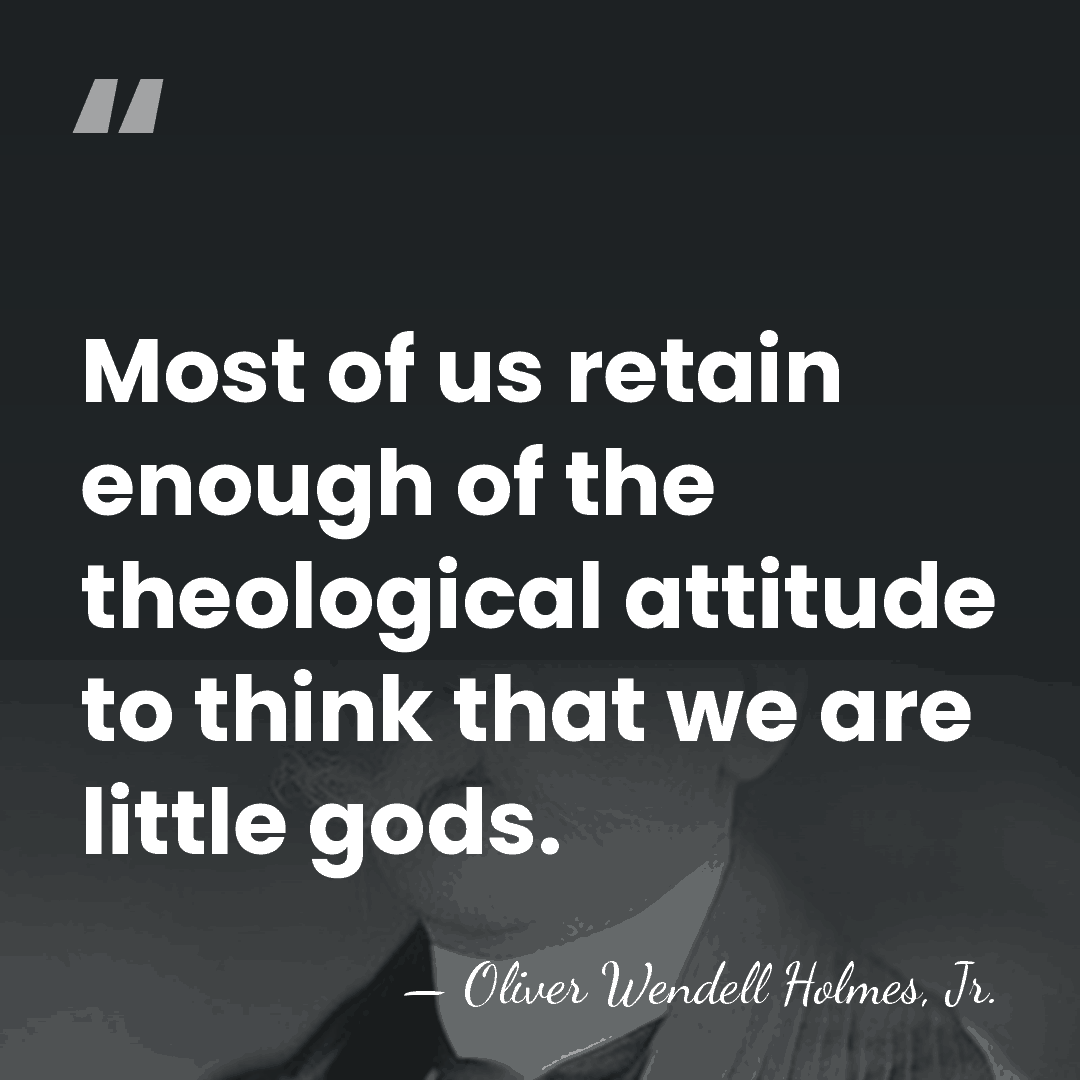 Most of us retain enough of the theological attitude to think that&hellip; - Oliver Wendell Holmes, Jr.