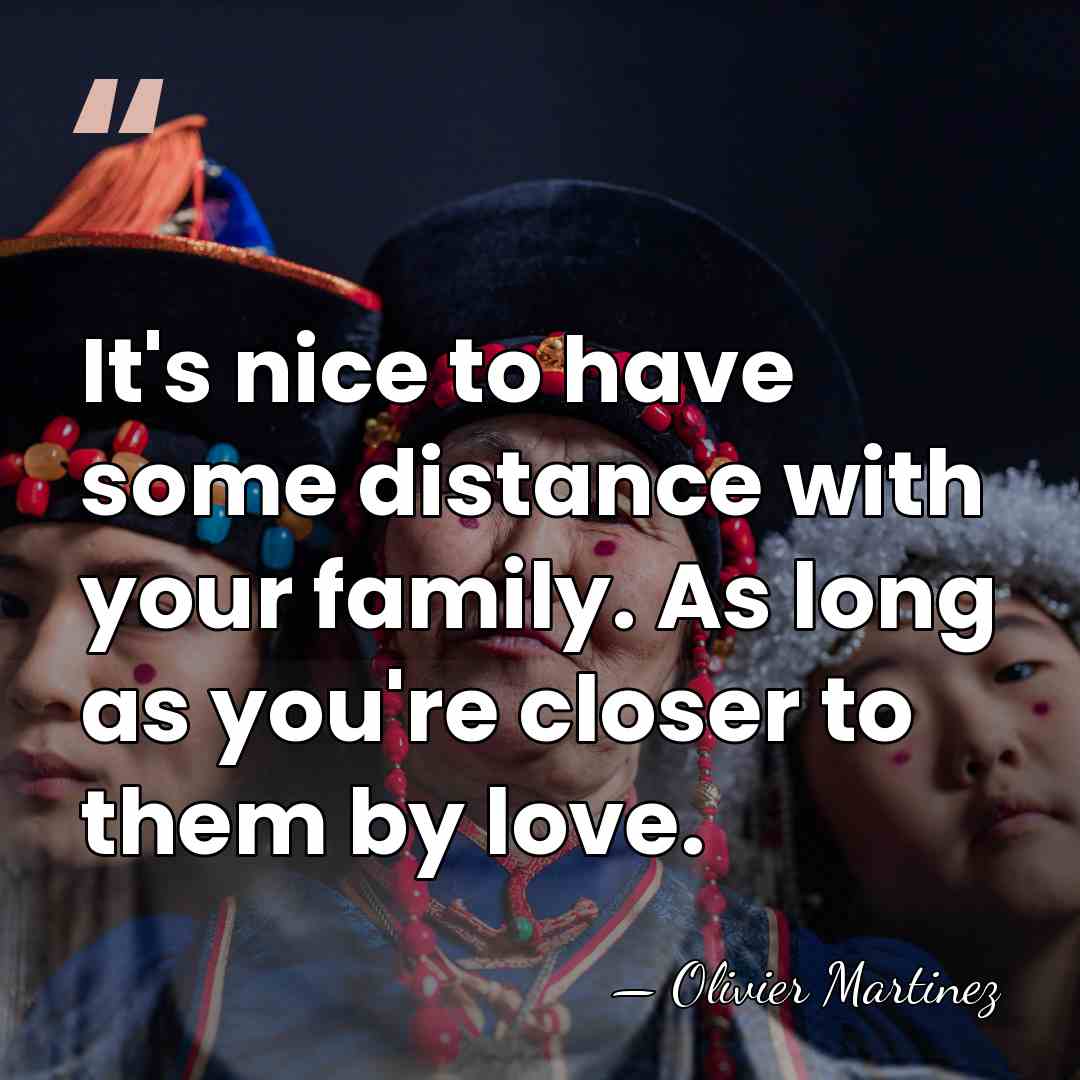 It's nice to have some distance with your family. As long as&hellip; - Olivier Martinez