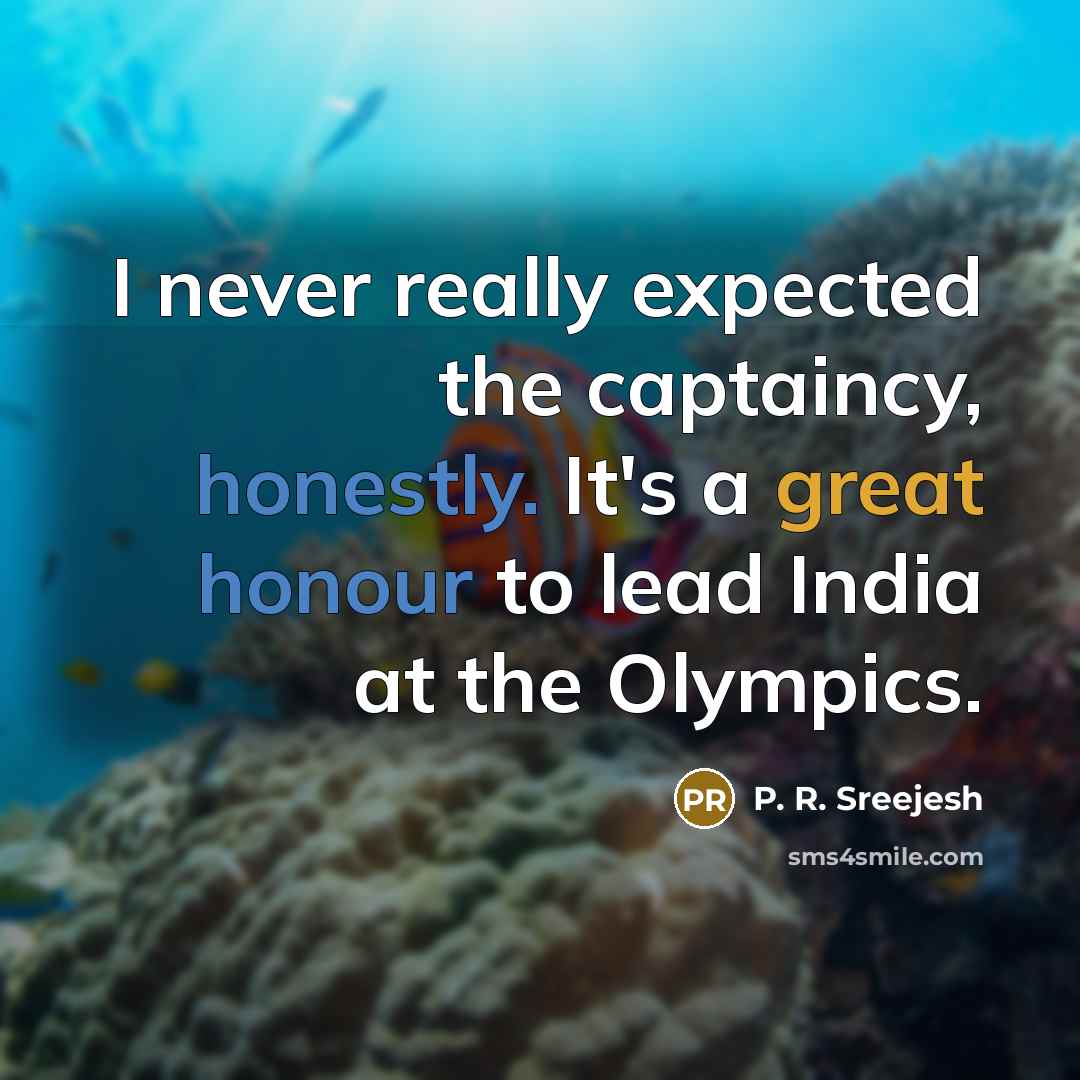 “I never really expected the captaincy, honestly. It's a great honour to lead India at the Olympics.” quote by P. R. Sreejesh