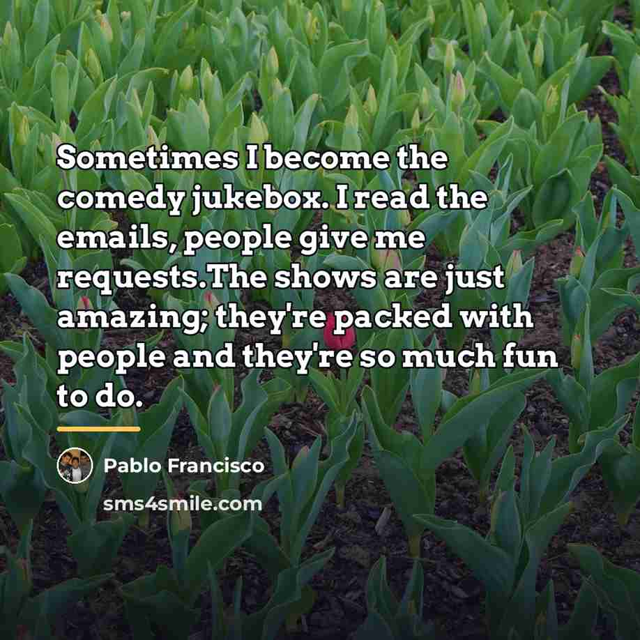 “Sometimes I become the comedy jukebox. I read the emails,…” quote by Pablo Francisco
