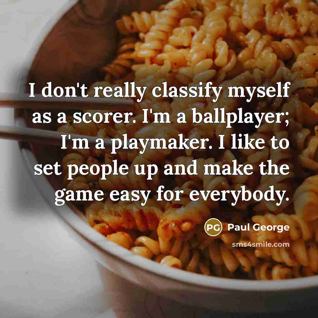 “I don't really classify myself as a scorer. I'm a ballplayer; I'm a playmaker. I like to set people up and make the game easy for everybody.” quote by Paul George