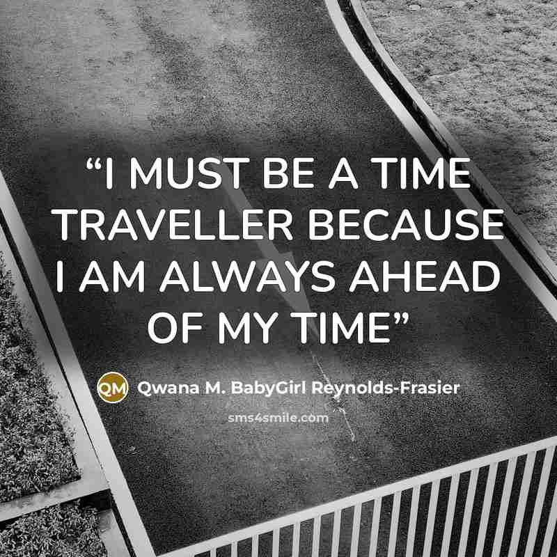 “I MUST BE A TIME TRAVELLER BECAUSE I AM ALWAYS AHEAD OF MY TIME” quote by Qwana M. BabyGirl Reynolds-Frasier