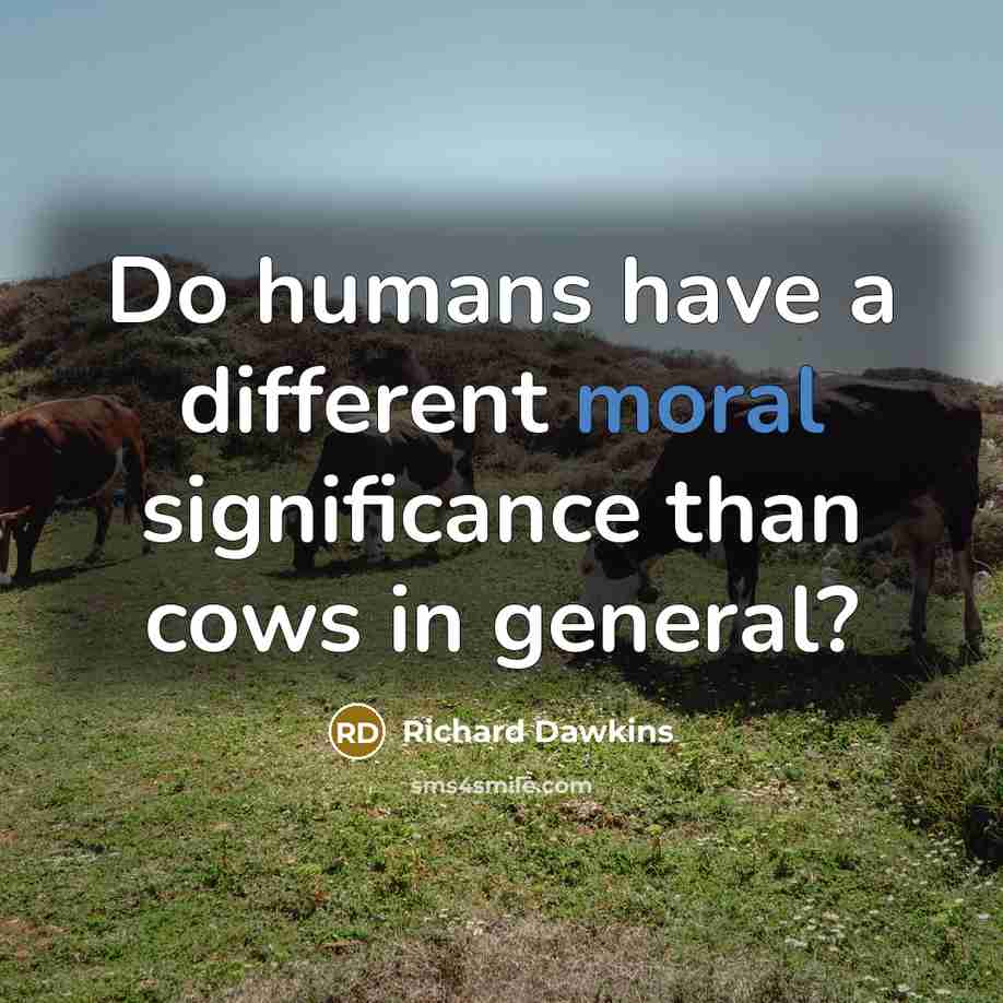 “Do humans have a different moral significance than cows in…” quote by Richard Dawkins