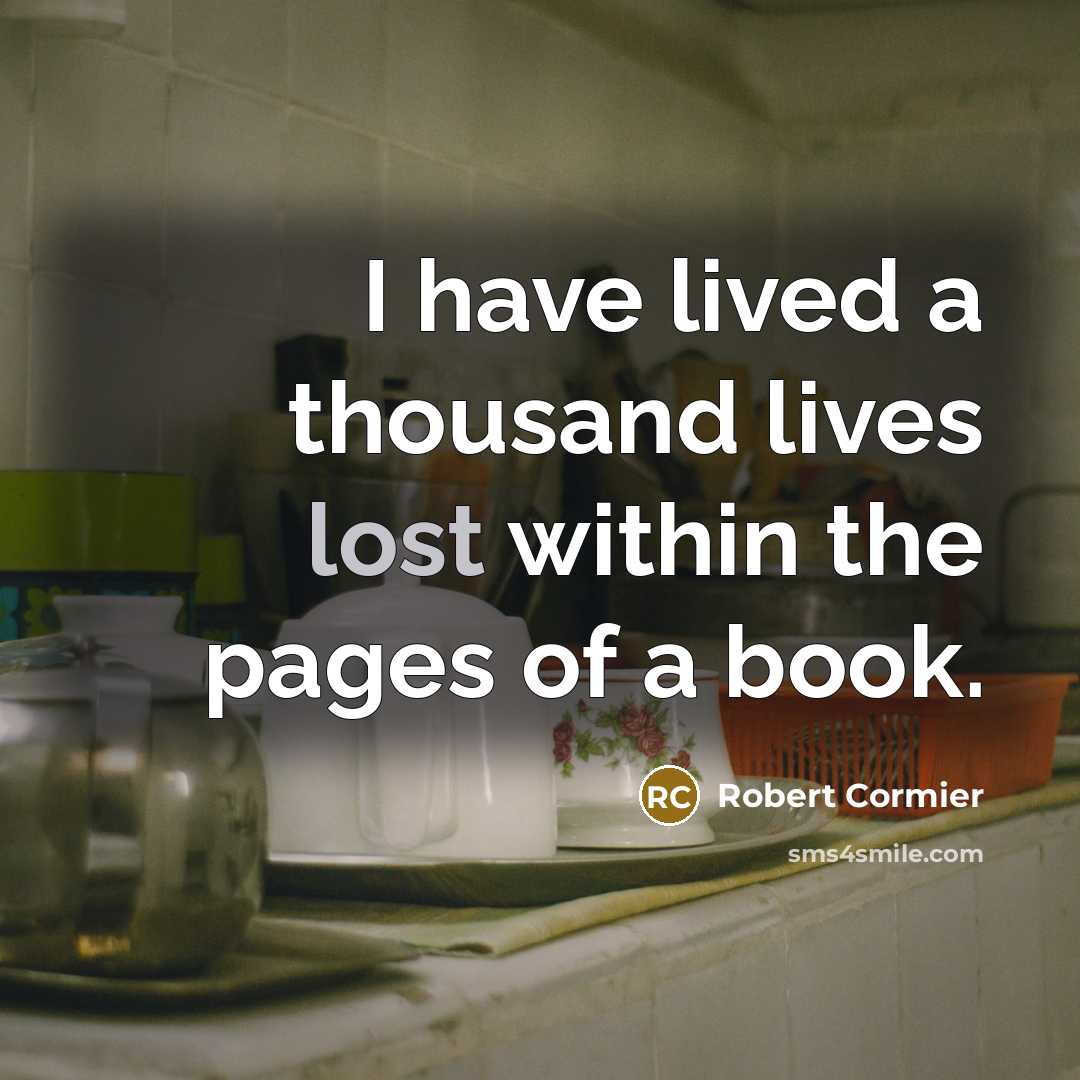“I have lived a thousand lives lost within the pages…” quote by Robert Cormier