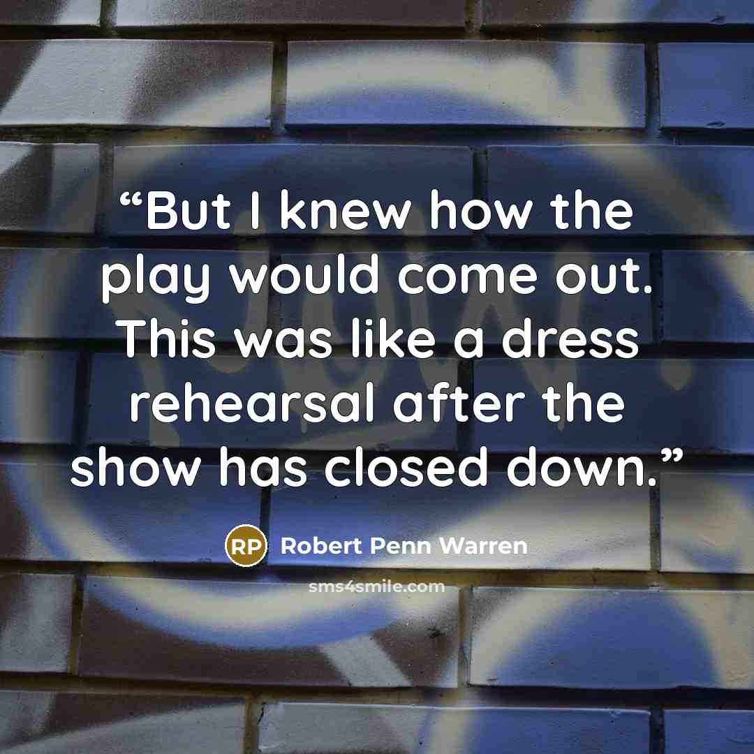 “But I knew how the play would come out. This was like a dress rehearsal after the show has closed down.” quote by Robert Penn Warren