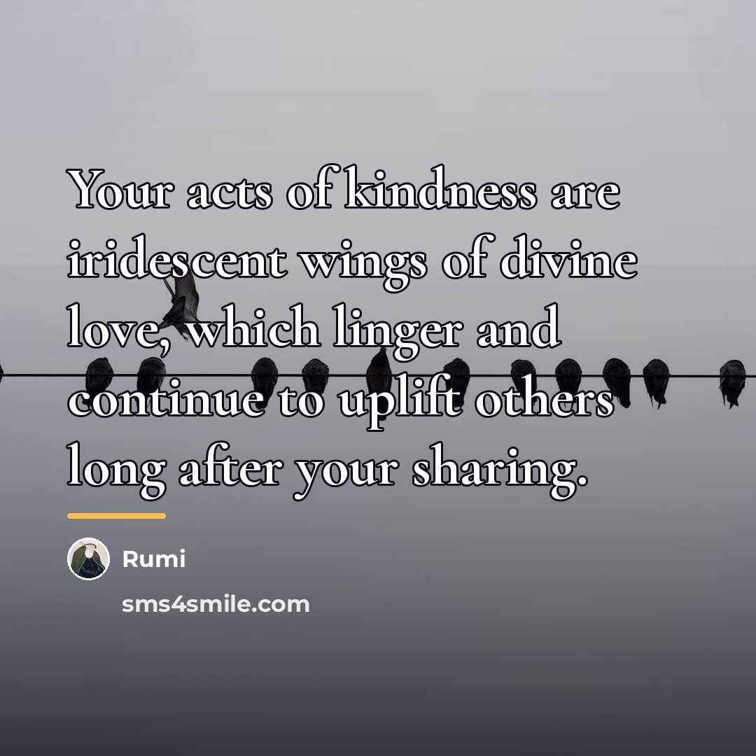 “Your acts of kindness are iridescent wings of divine love,…” quote by Rumi