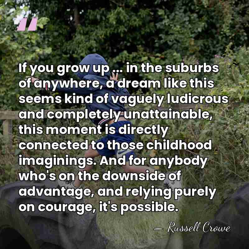 If you grow up ... in the suburbs of anywhere, a dream&hellip; - Russell Crowe
