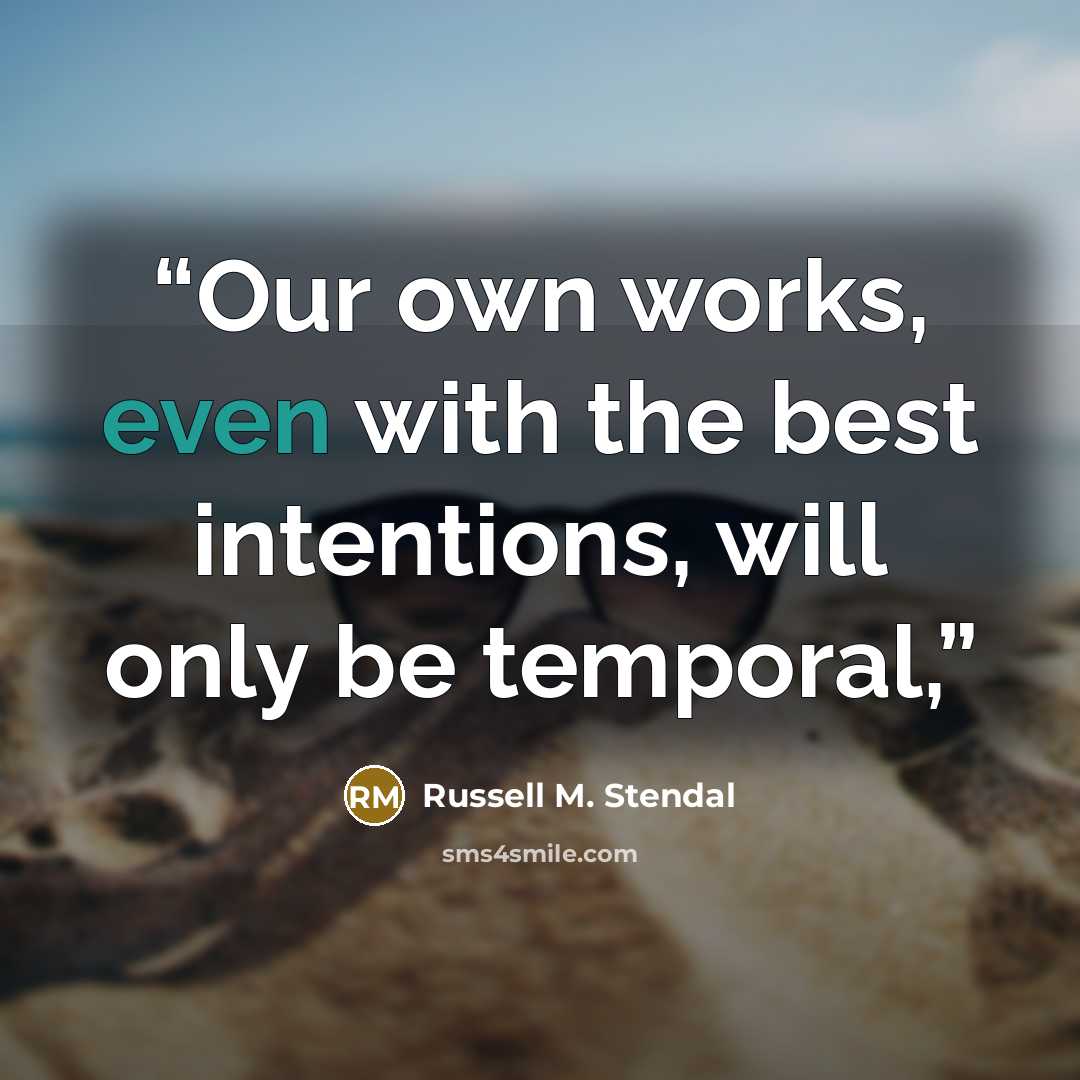 “Our own works, even with the best intentions, will only be temporal,” quote by Russell M. Stendal