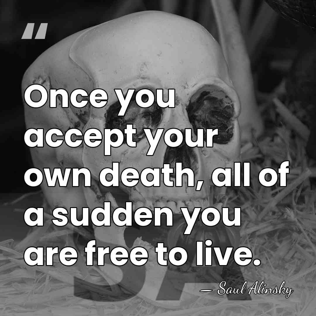 Once you accept your own death, all of a sudden you are&hellip; - Saul Alinsky
