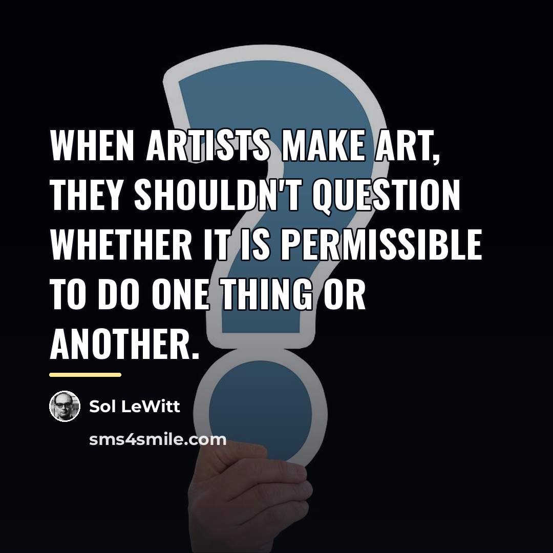 “When artists make art, they shouldn't question whether it is…” quote by Sol LeWitt