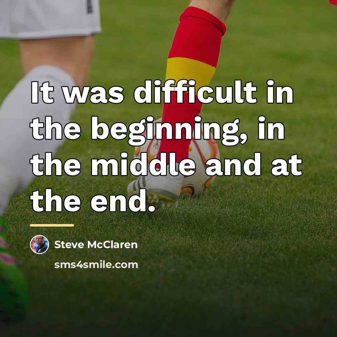 “It was difficult in the beginning, in the middle and…” quote by Steve McClaren