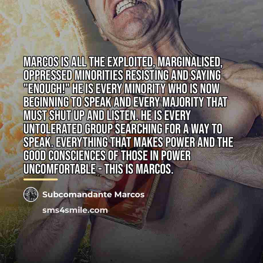“Marcos is all the exploited, marginalised, oppressed minorities resisting and…” quote by Subcomandante Marcos