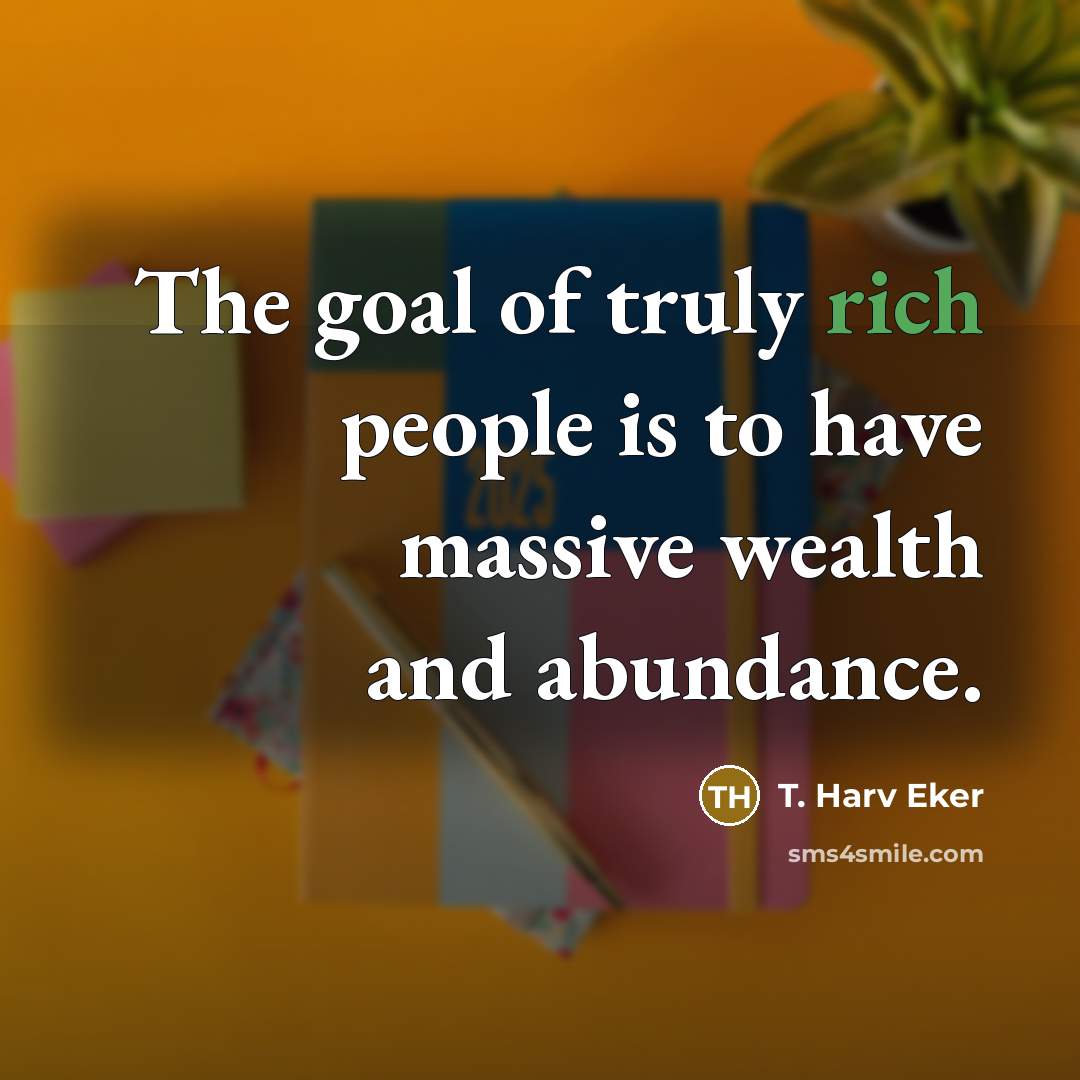 “The goal of truly rich people is to have massive…” quote by T. Harv Eker