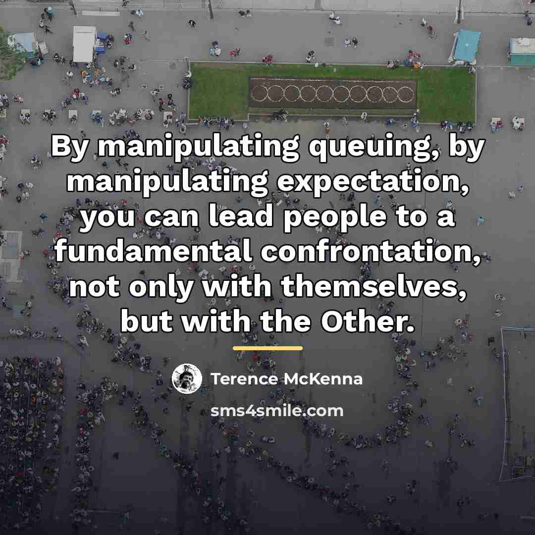 “By manipulating queuing, by manipulating expectation, you can lead people…” quote by Terence McKenna