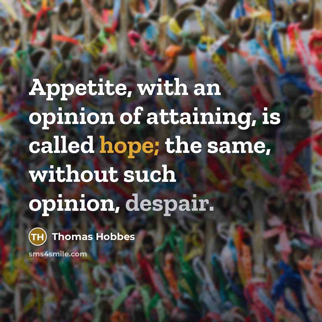 “Appetite, with an opinion of attaining, is called hope; the…” quote by Thomas Hobbes