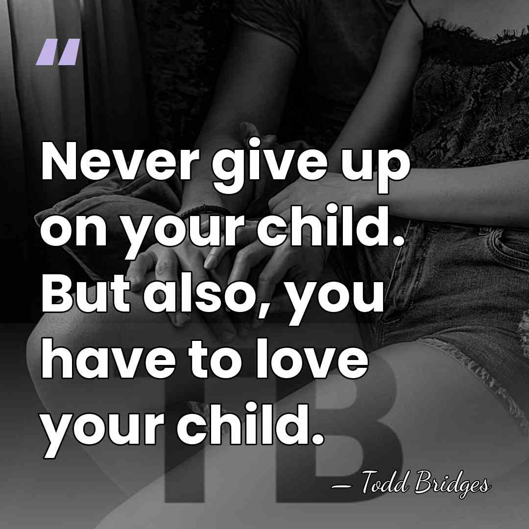 Never give up on your child. But also, you have to love&hellip; - Todd Bridges