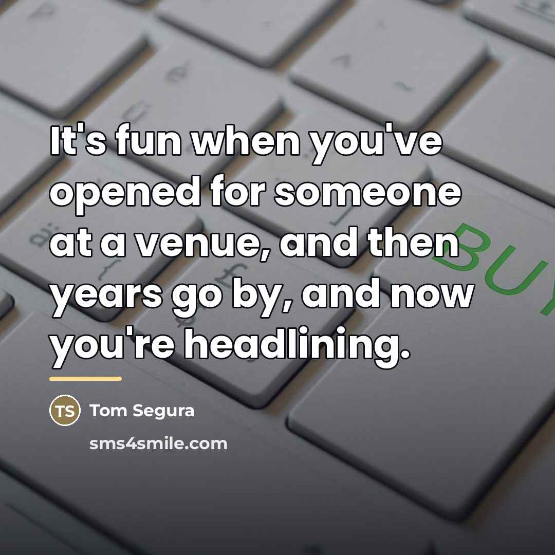 “It's fun when you've opened for someone at a venue,…” quote by Tom Segura