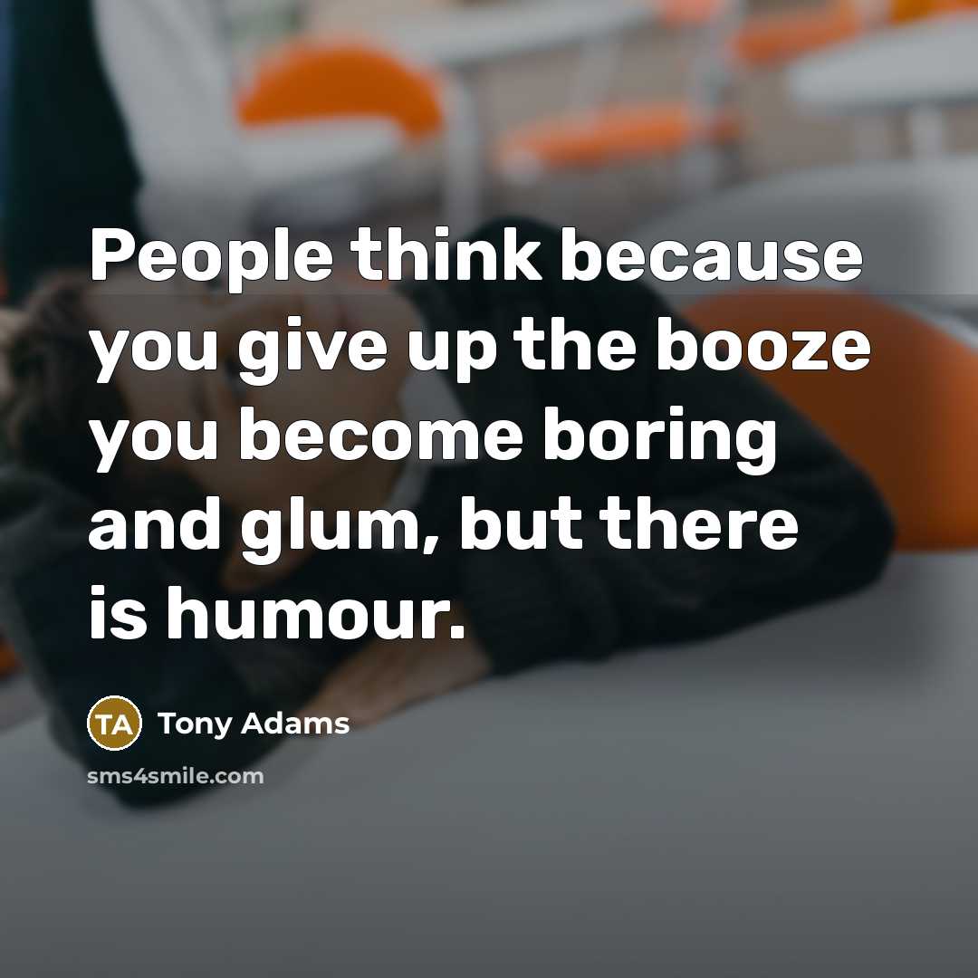 “People think because you give up the booze you become…” quote by Tony Adams