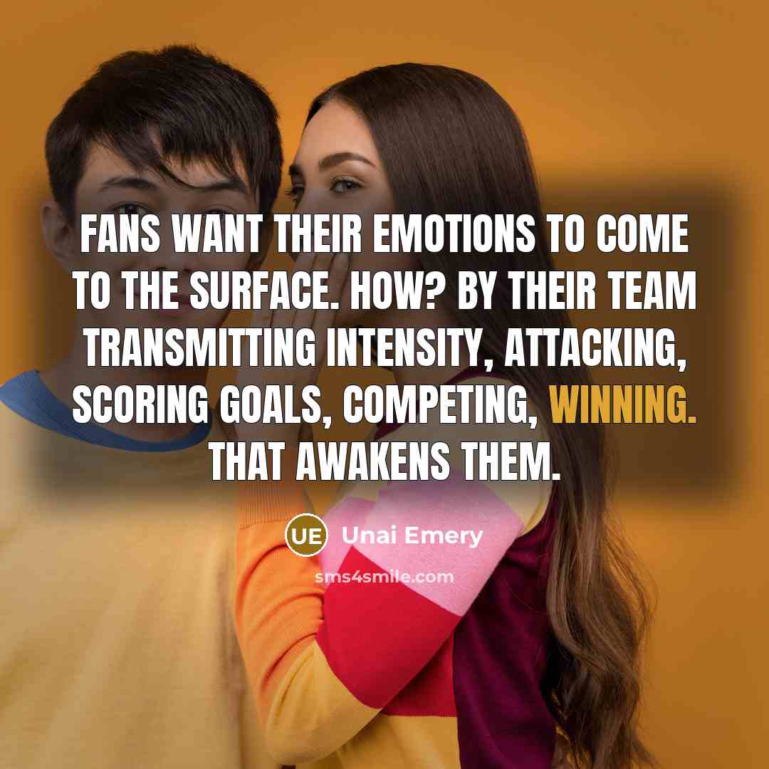 “Fans want their emotions to come to the surface. How?…” quote by Unai Emery