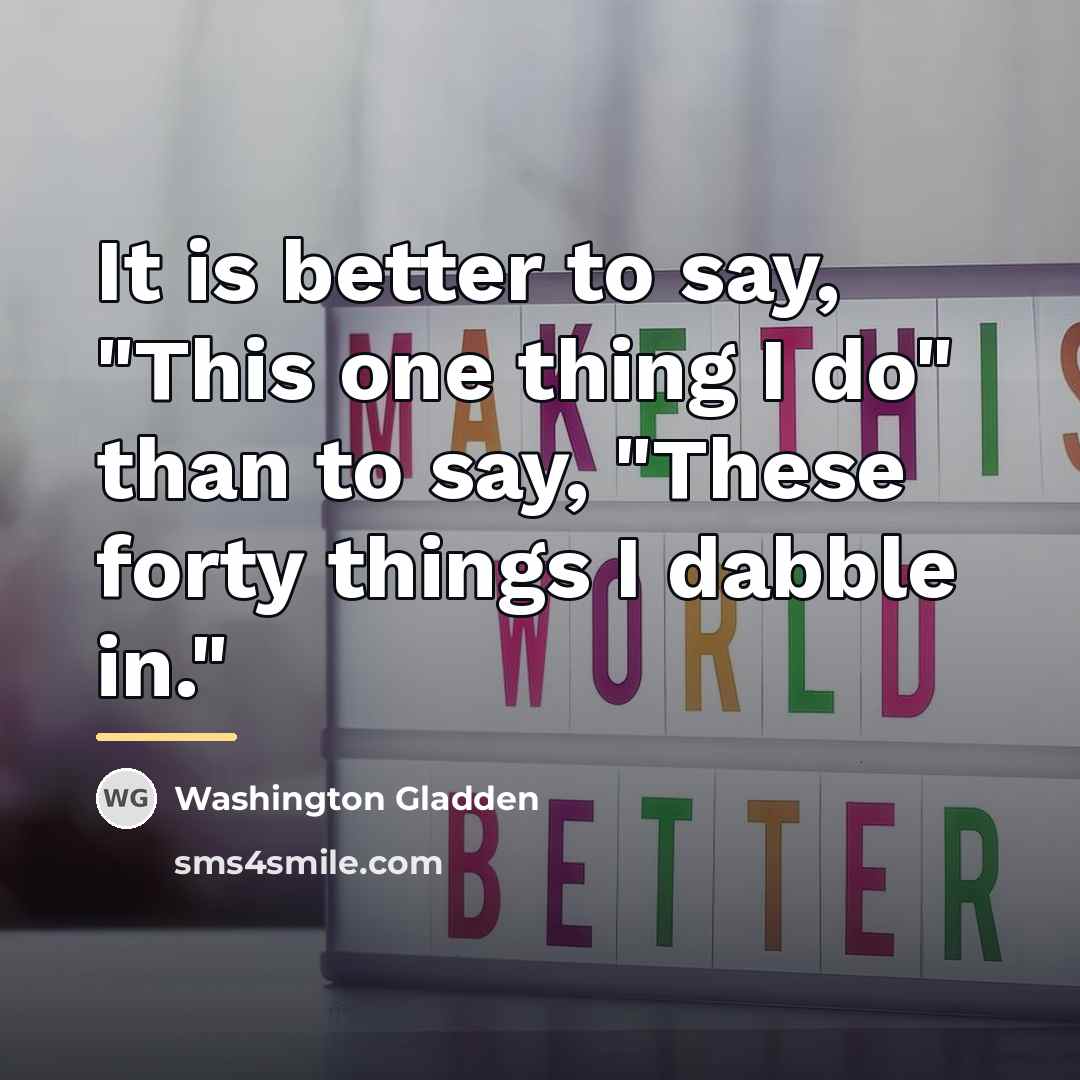 “It is better to say, "This one thing I do"…” quote by Washington Gladden