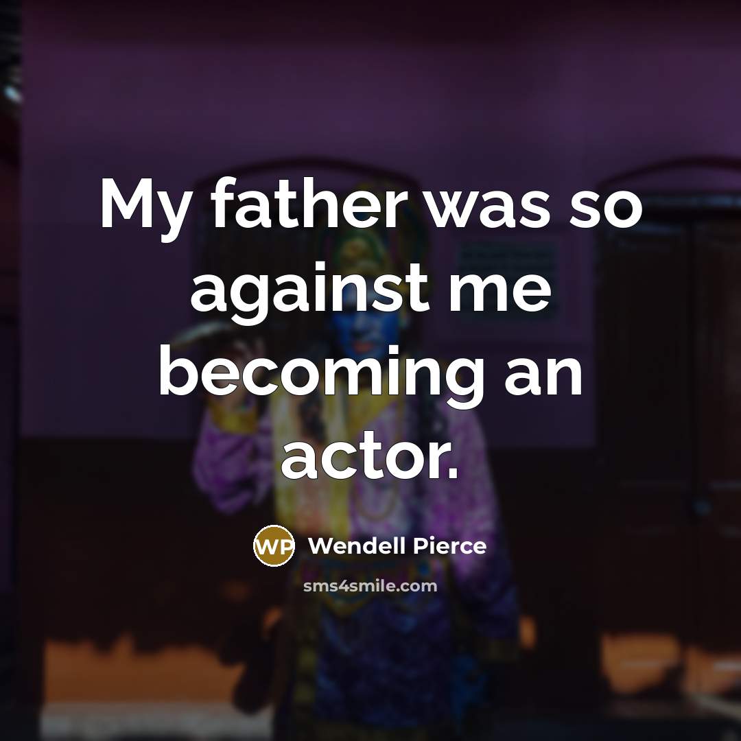 “My father was so against me becoming an actor.…” quote by Wendell Pierce
