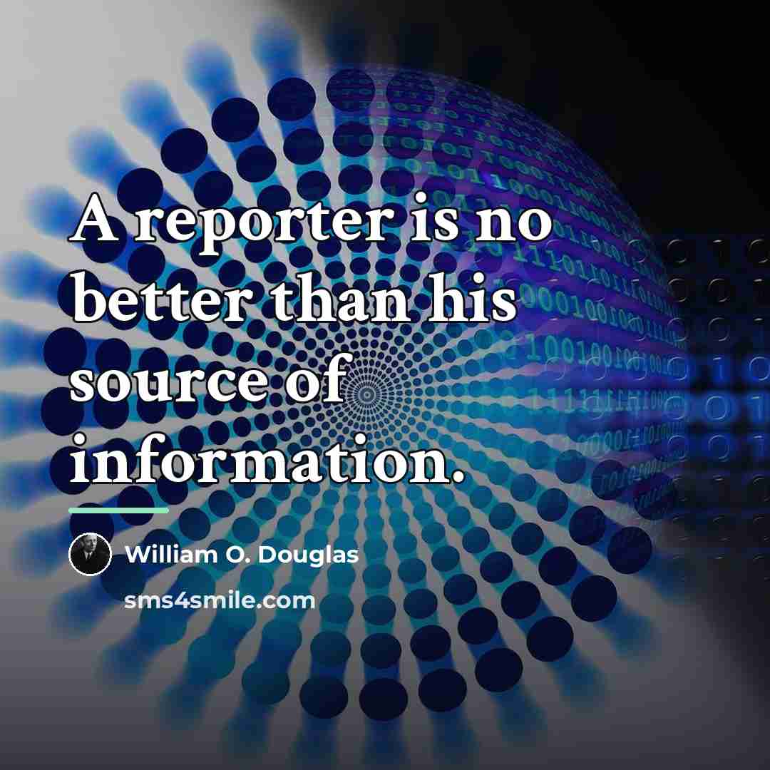 “A reporter is no better than his source of information.…” quote by William O. Douglas