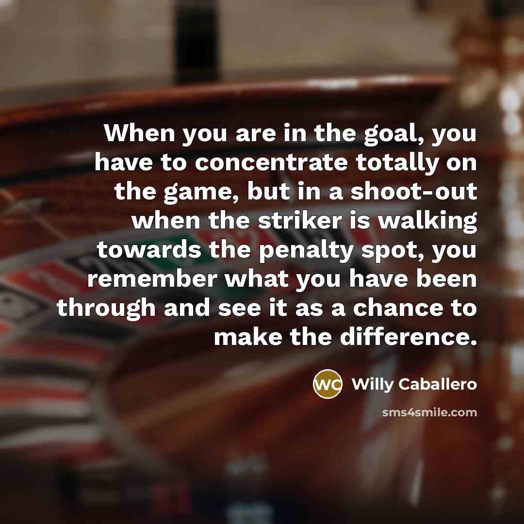 “When you are in the goal, you have to concentrate…” quote by Willy Caballero