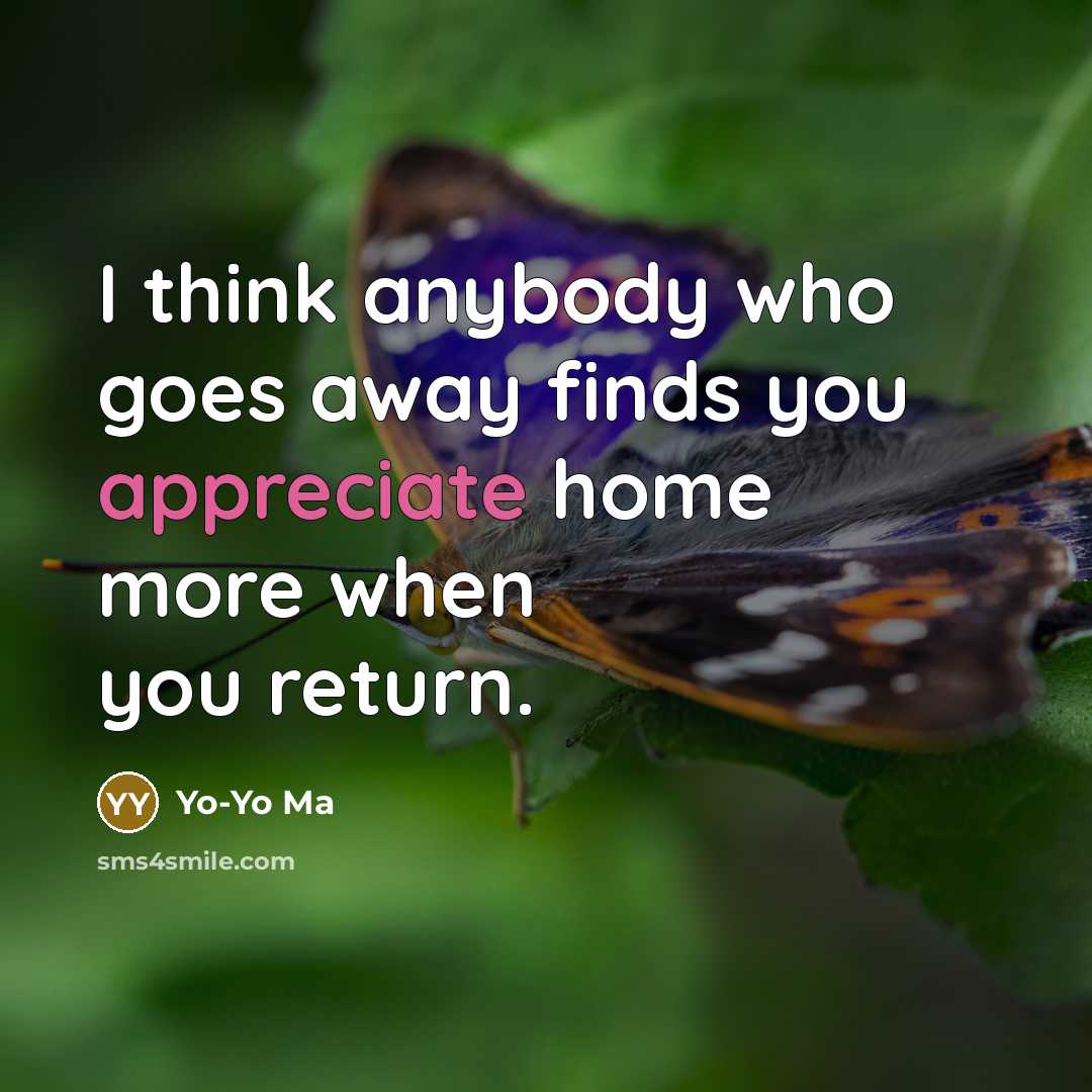 “I think anybody who goes away finds you appreciate home…” quote by Yo-Yo Ma
