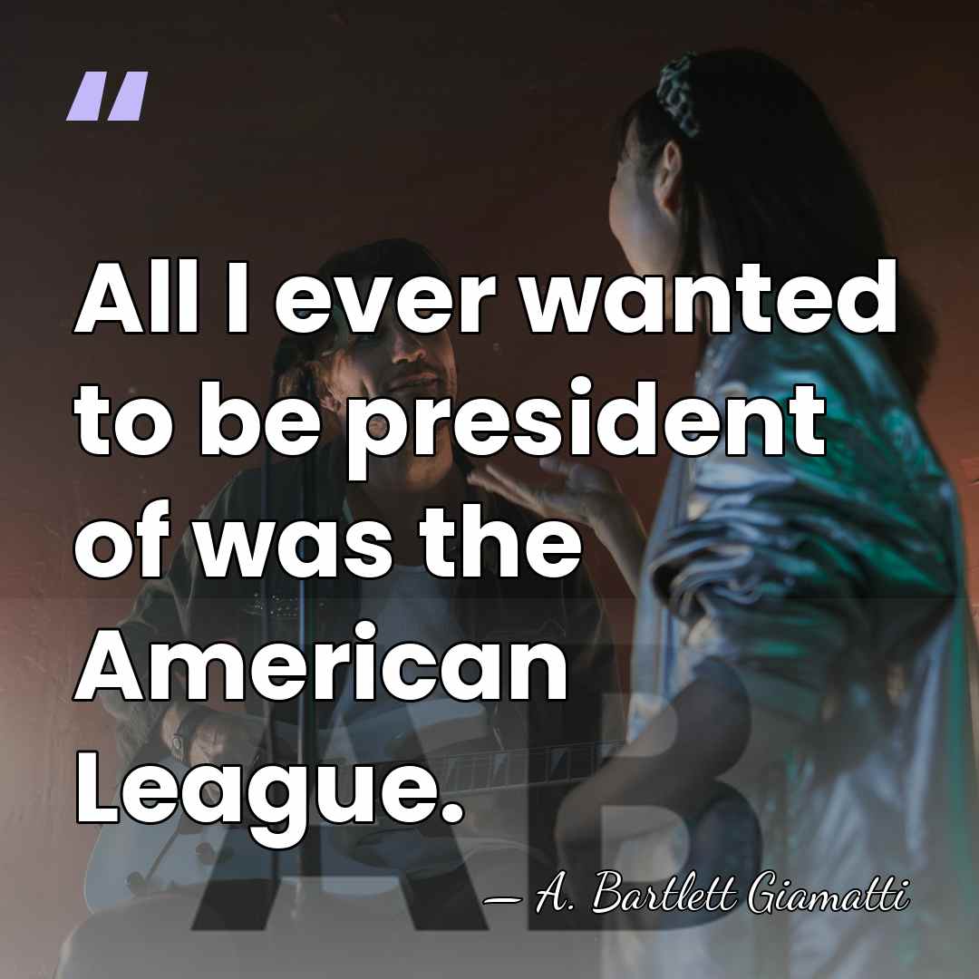 All I ever wanted to be president of was the American League. - A. Bartlett Giamatti