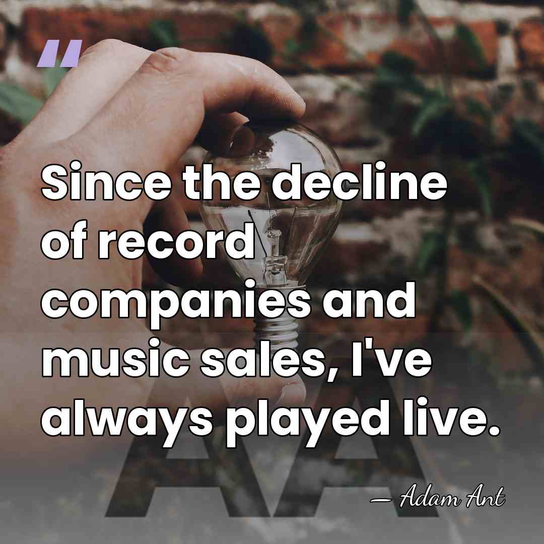 Since the decline of record companies and music sales, I've always played&hellip; - Adam Ant