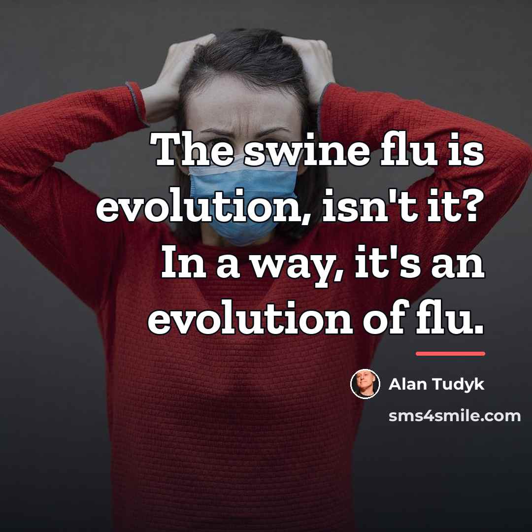 “The swine flu is evolution, isn't it? In a way,…” quote by Alan Tudyk