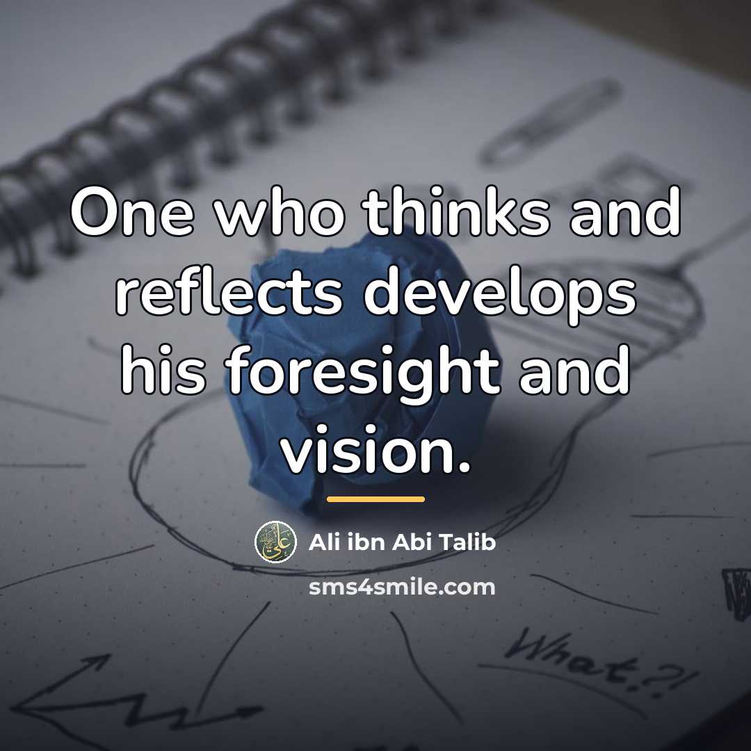 “One who thinks and reflects develops his foresight and vision.…” quote by Ali ibn Abi Talib