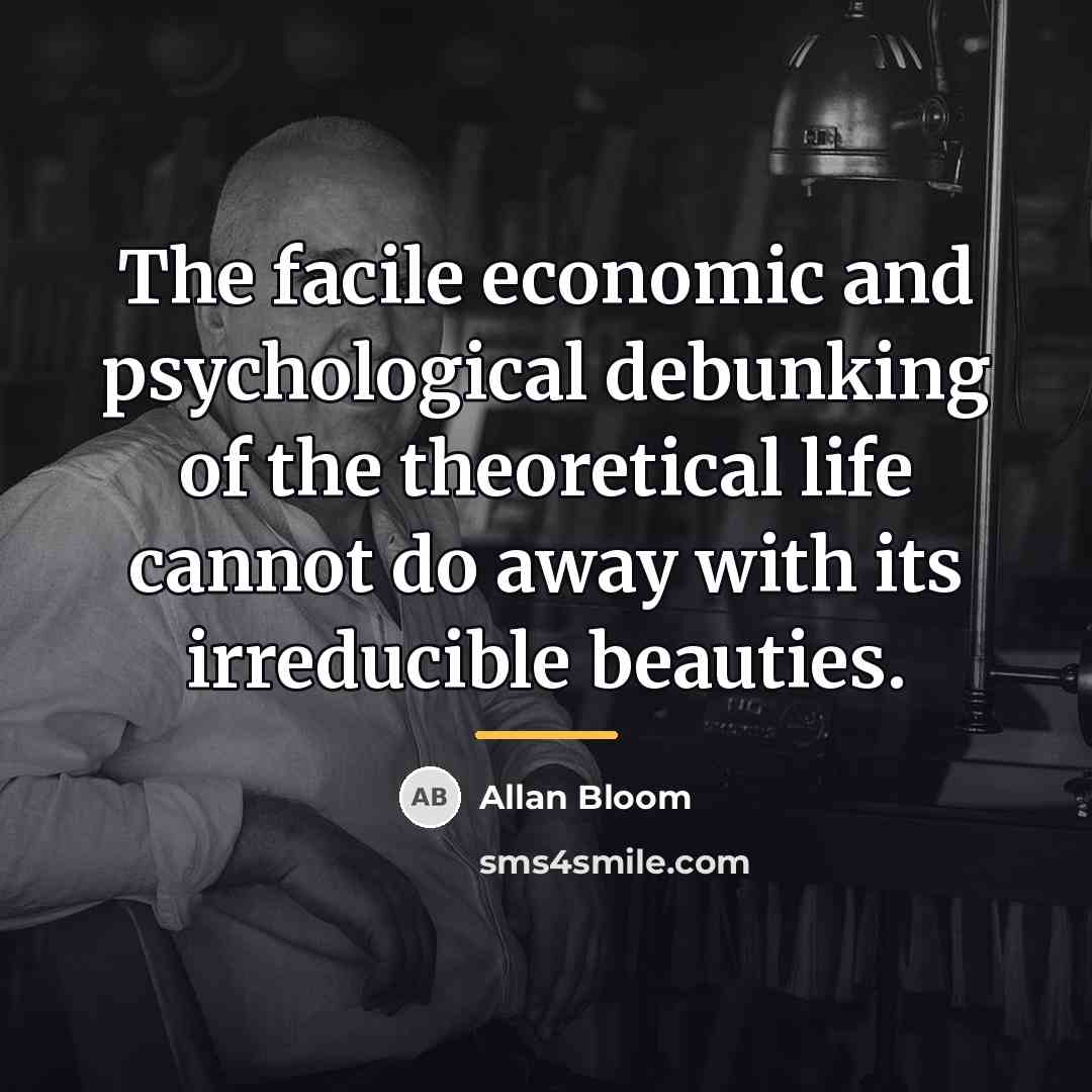 “The facile economic and psychological debunking of the theoretical life…” quote by Allan Bloom