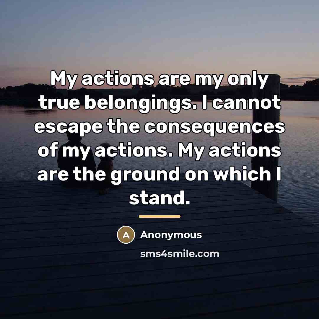 “My actions are my only true belongings. I cannot escape…” quote by Anonymous