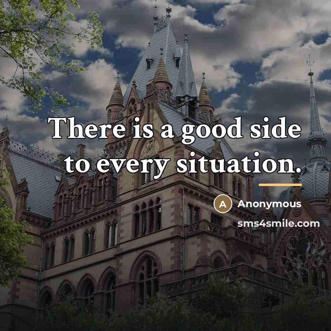 “There is a good side to every situation.…” quote by Anonymous