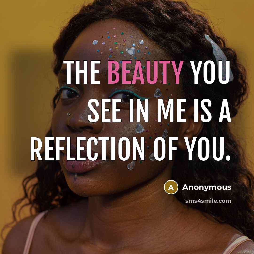 “The beauty you see in me is a reflection of…” quote by Anonymous