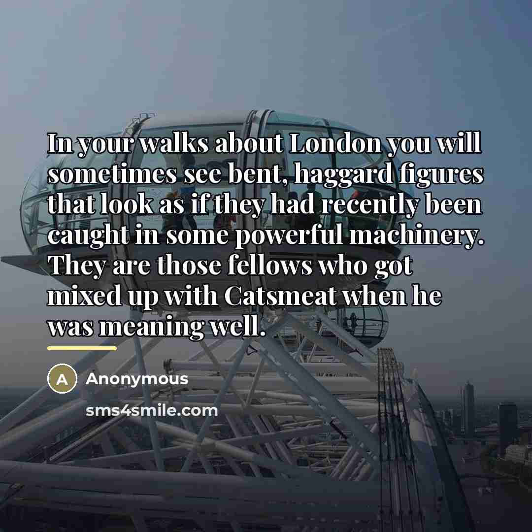 “In your walks about London you will sometimes see bent,…” quote by Anonymous